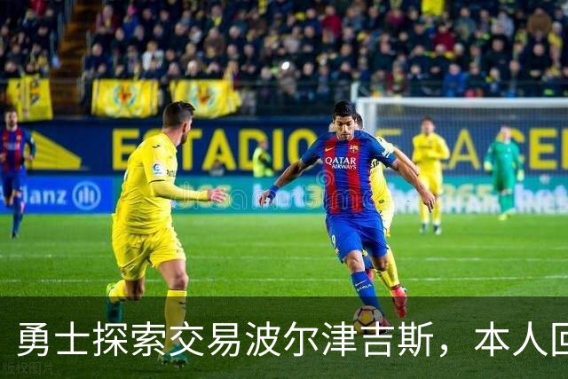 勇士探索交易波尔津吉斯，本人回应：别瞎诊断，我没艾滋
