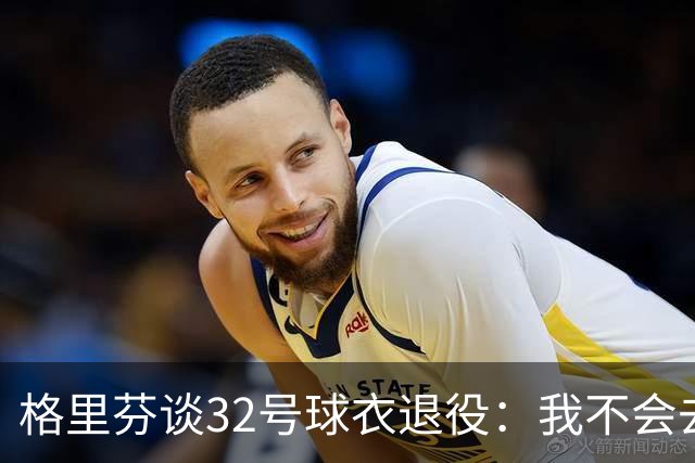 格里芬谈32号球衣退役：我不会去球馆外举牌抗议