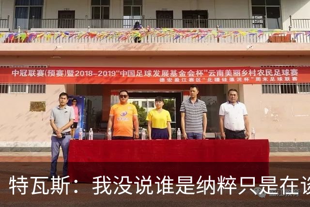 特瓦斯：我没说谁是纳粹只是在谈宣传策略，为何要因此问责我